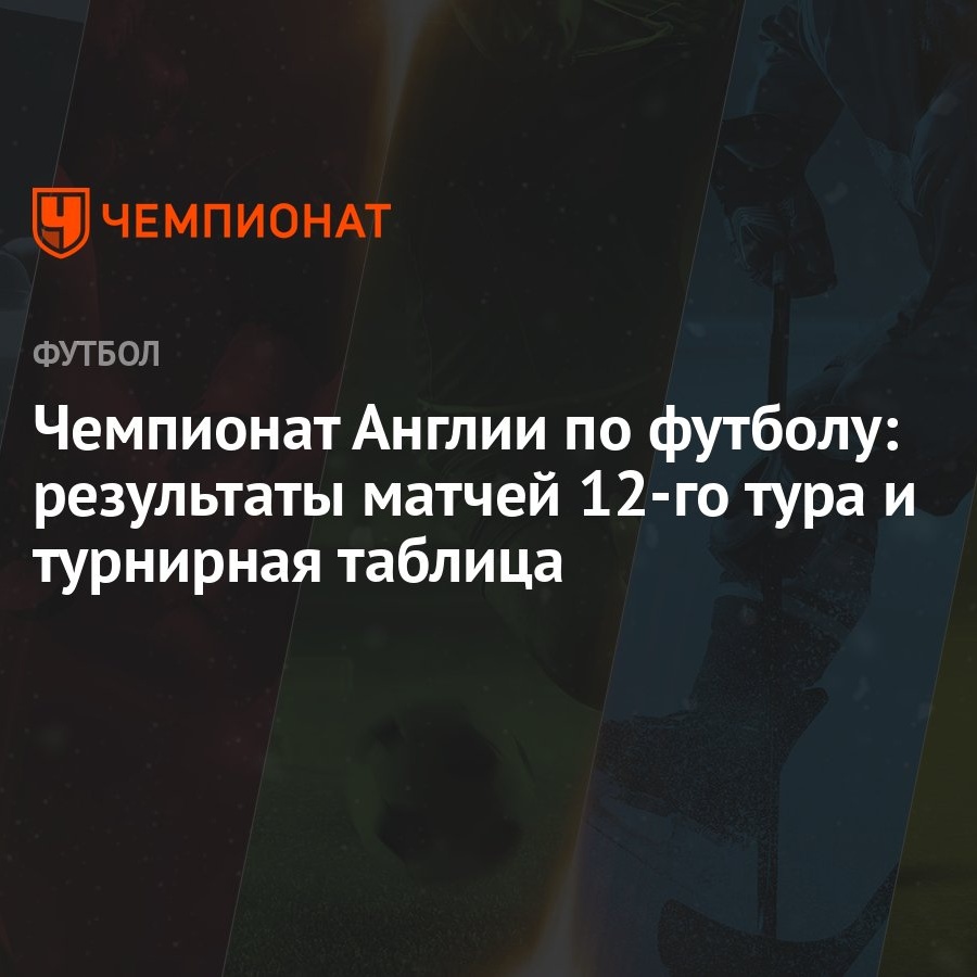 Чемпионат Англии по футболу: результаты матчей 12-го тура и турнирная  таблица - Чемпионат