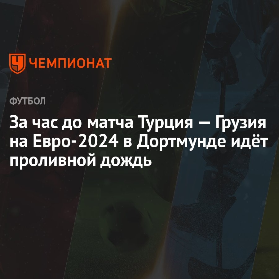 За час до матча Турция — Грузия на Евро-2024 в Дортмунде идёт проливной  дождь