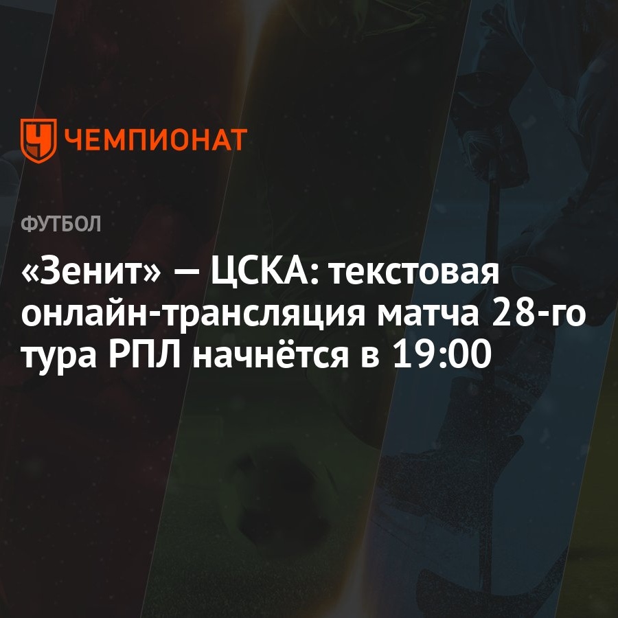 «Зенит» — ЦСКА: текстовая онлайн-трансляция матча 28-го тура РПЛ начнётся в  19:00