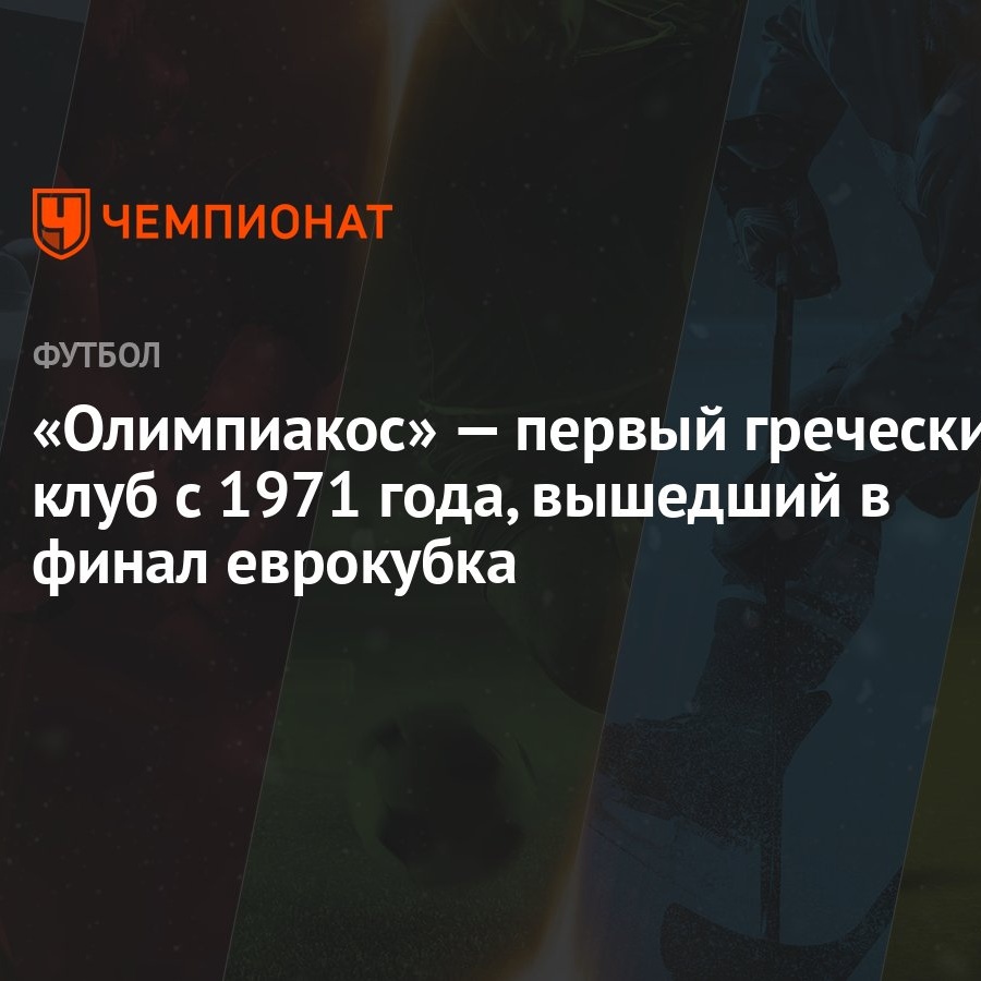 Олимпиакос» — первый греческий клуб с 1971 года, вышедший в финал еврокубка  - Чемпионат