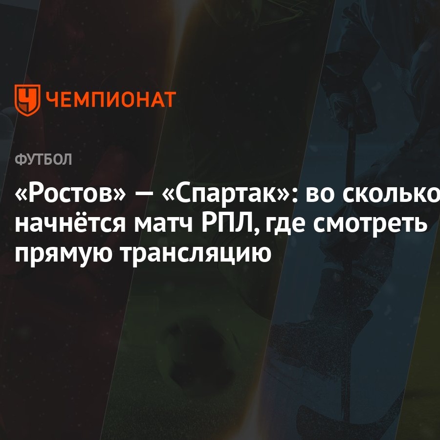 Ростов» — «Спартак»: во сколько начнётся матч РПЛ, где смотреть прямую  трансляцию - Чемпионат