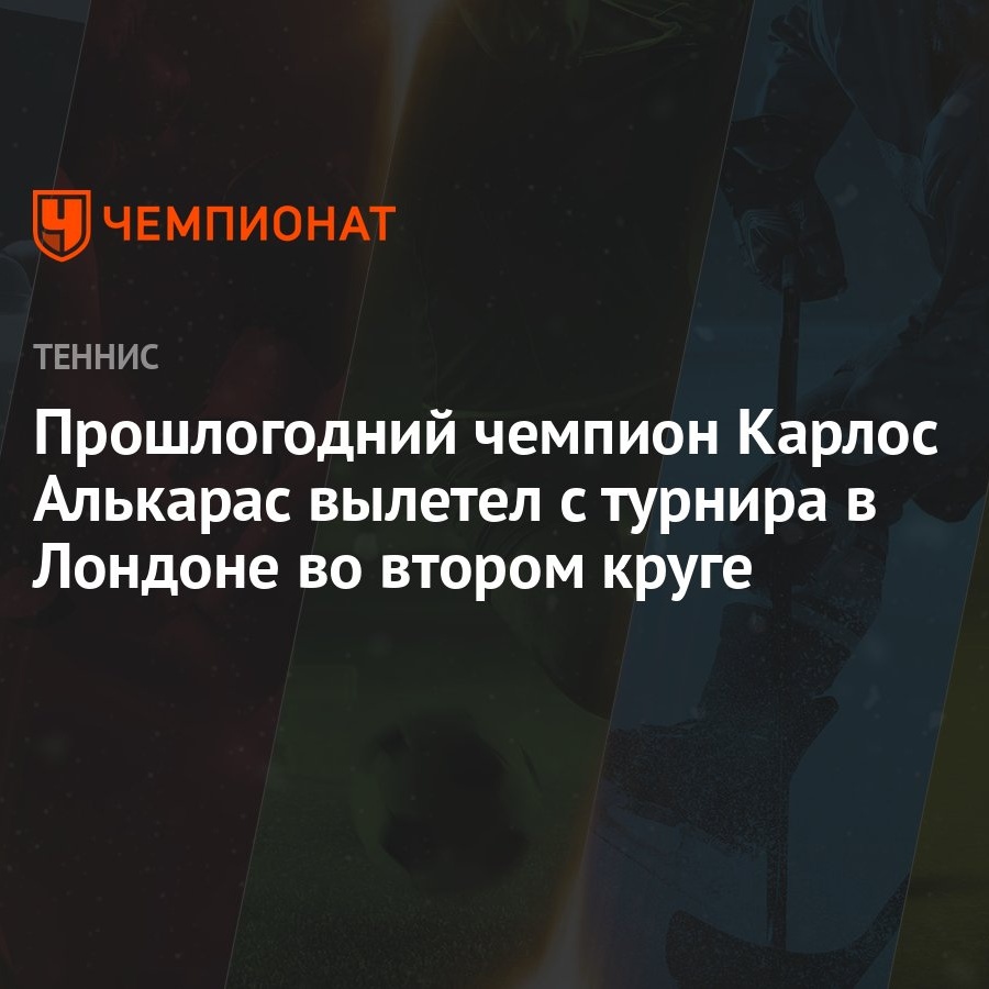 Прошлогодний чемпион Карлос Алькарас вылетел с турнира в Лондоне во втором  круге