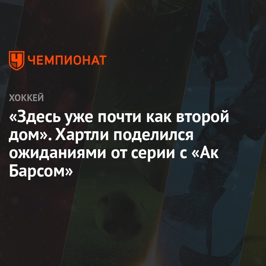 Здесь уже почти как второй дом». Хартли поделился ожиданиями от серии с «Ак  Барсом» - Чемпионат