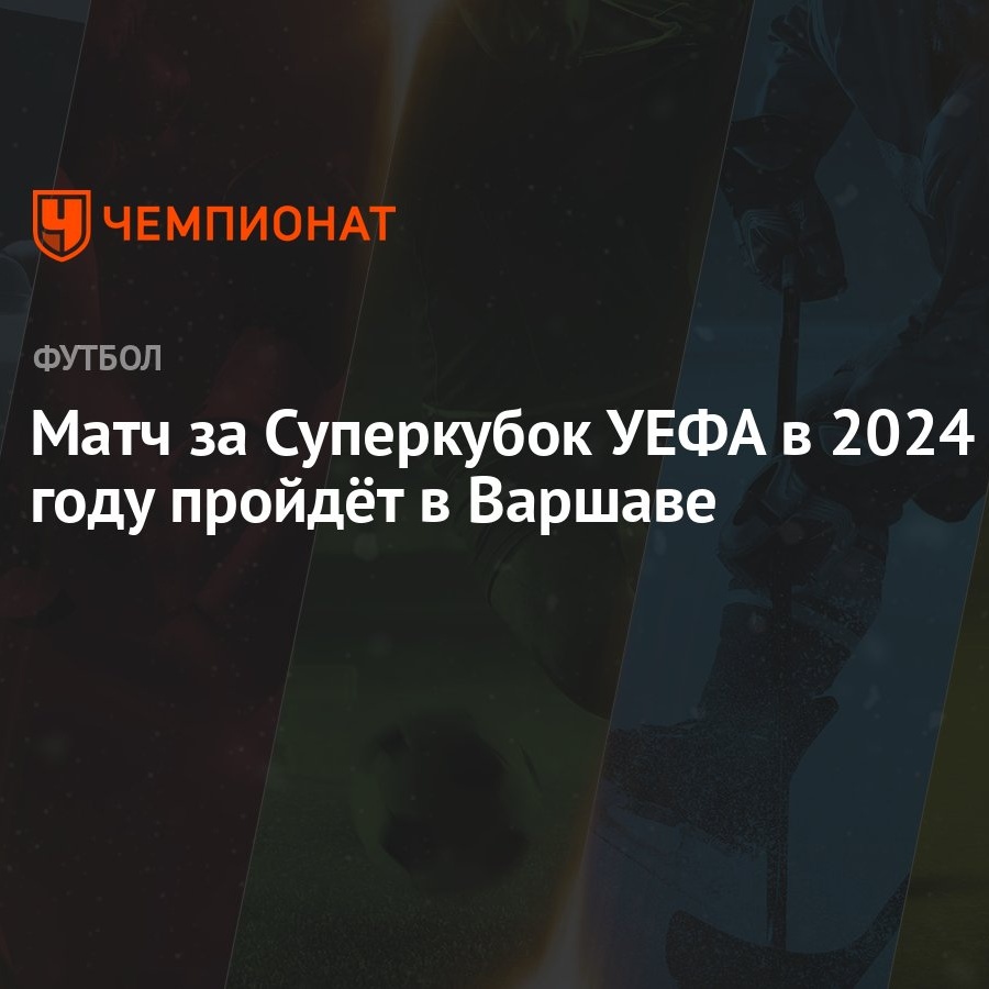 Матч за Суперкубок УЕФА в 2024 году пройдёт в Варшаве - Чемпионат