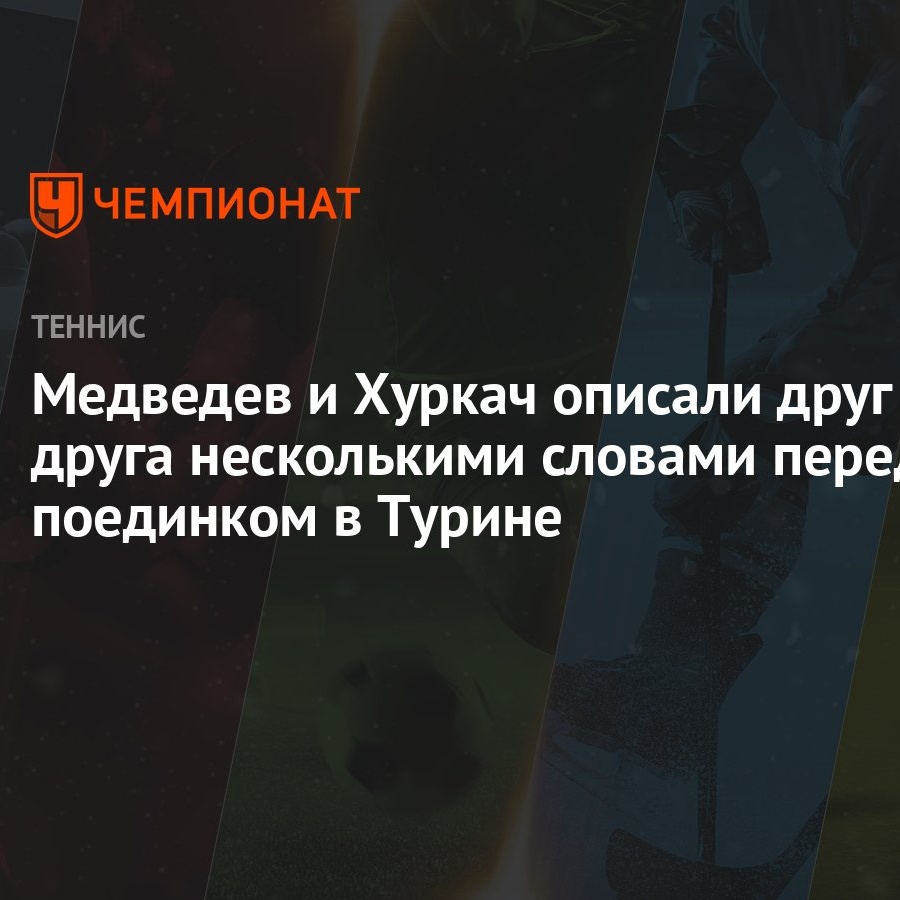 описали друга Медведев и Хуркач описали друг друга несколькими словами перед поединком в  Турине - Чемпионат