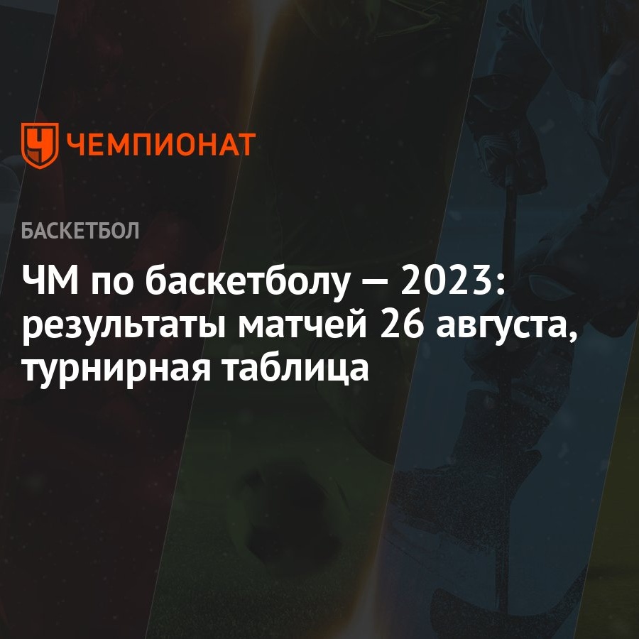 ЧМ по баскетболу — 2023: результаты матчей 26 августа, турнирная таблица - Чемпионат