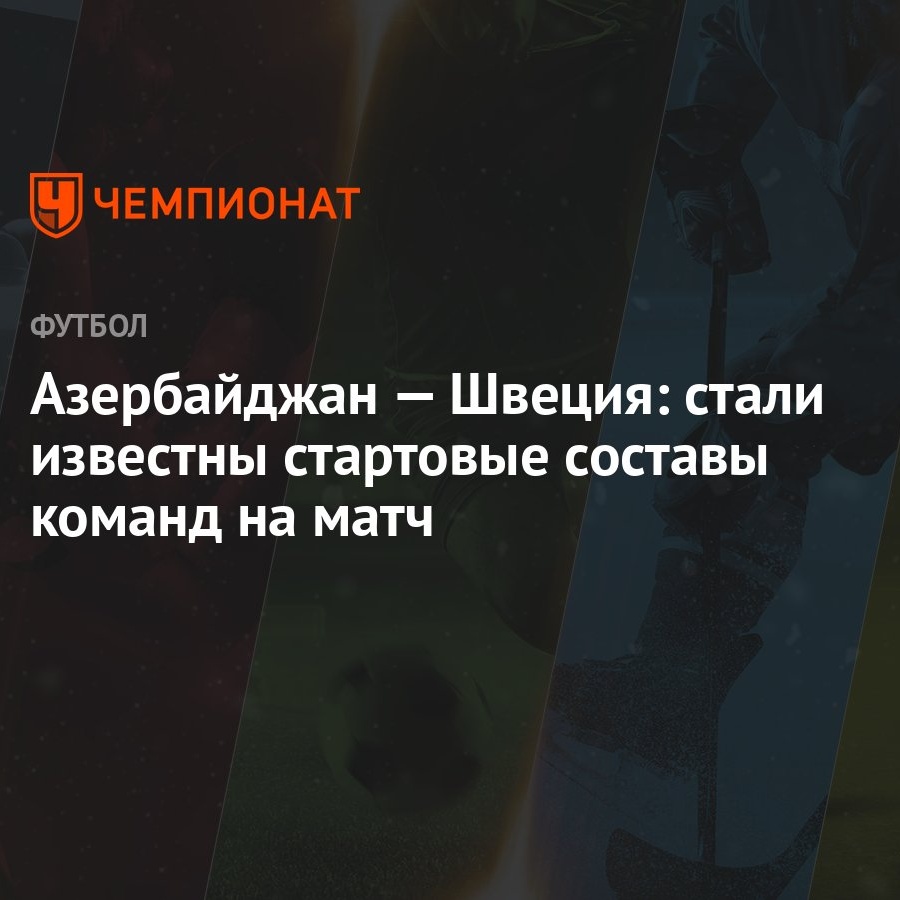 Азербайджан — Швеция: стали известны стартовые составы команд на матч -  Чемпионат