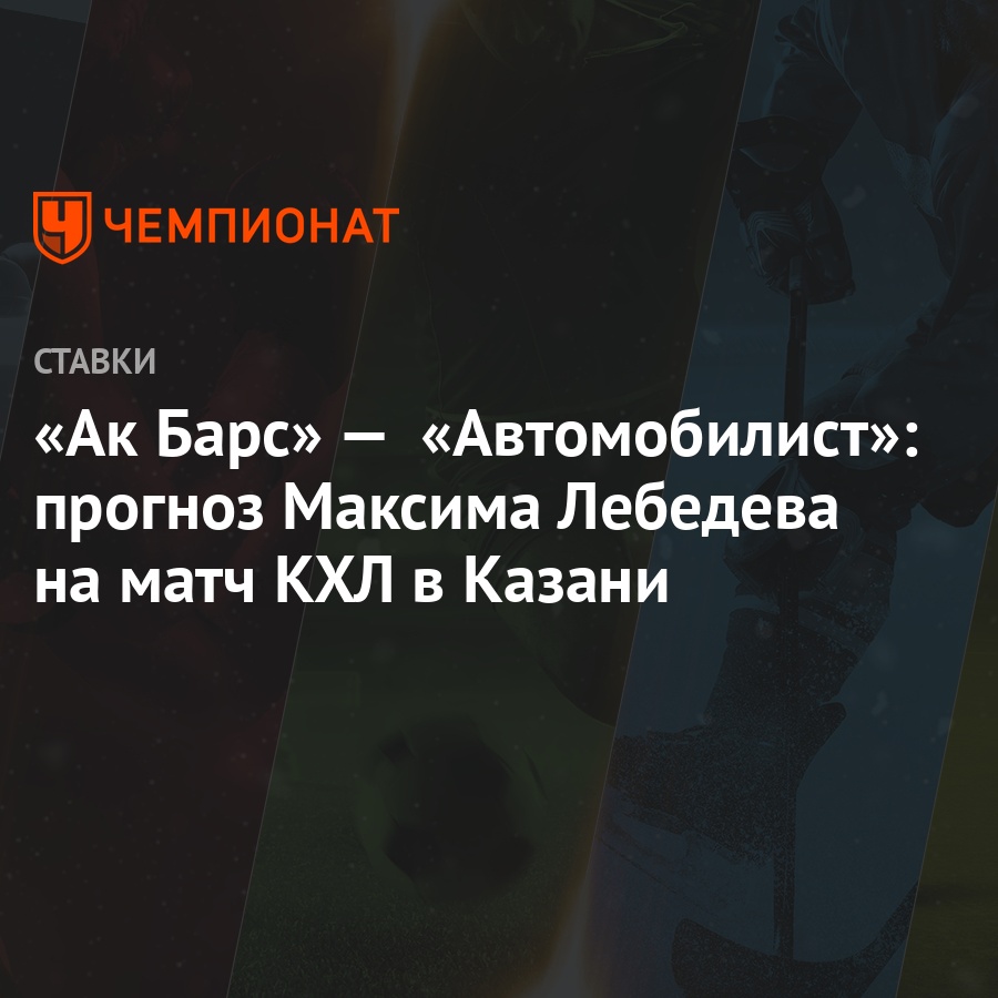 Ак Барс» — «Автомобилист»: прогноз Максима Лебедева на матч КХЛ в Казани -  Чемпионат