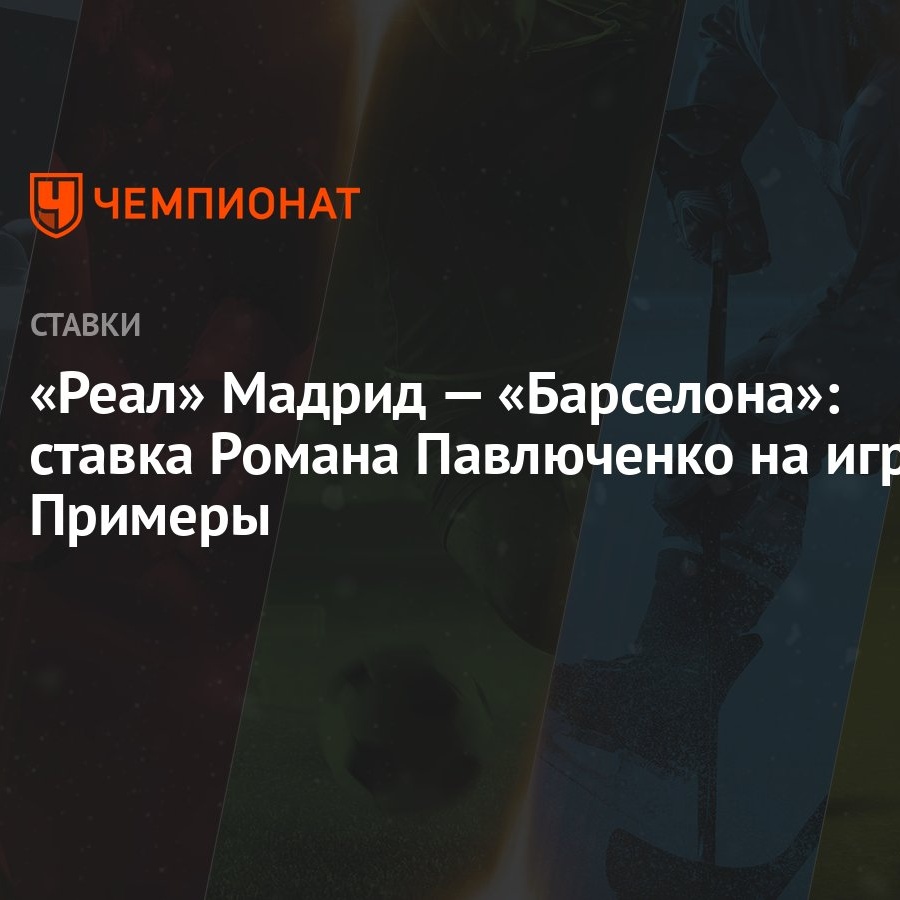 Реал» Мадрид — «Барселона»: ставка Романа Павлюченко на игру Примеры -  Чемпионат