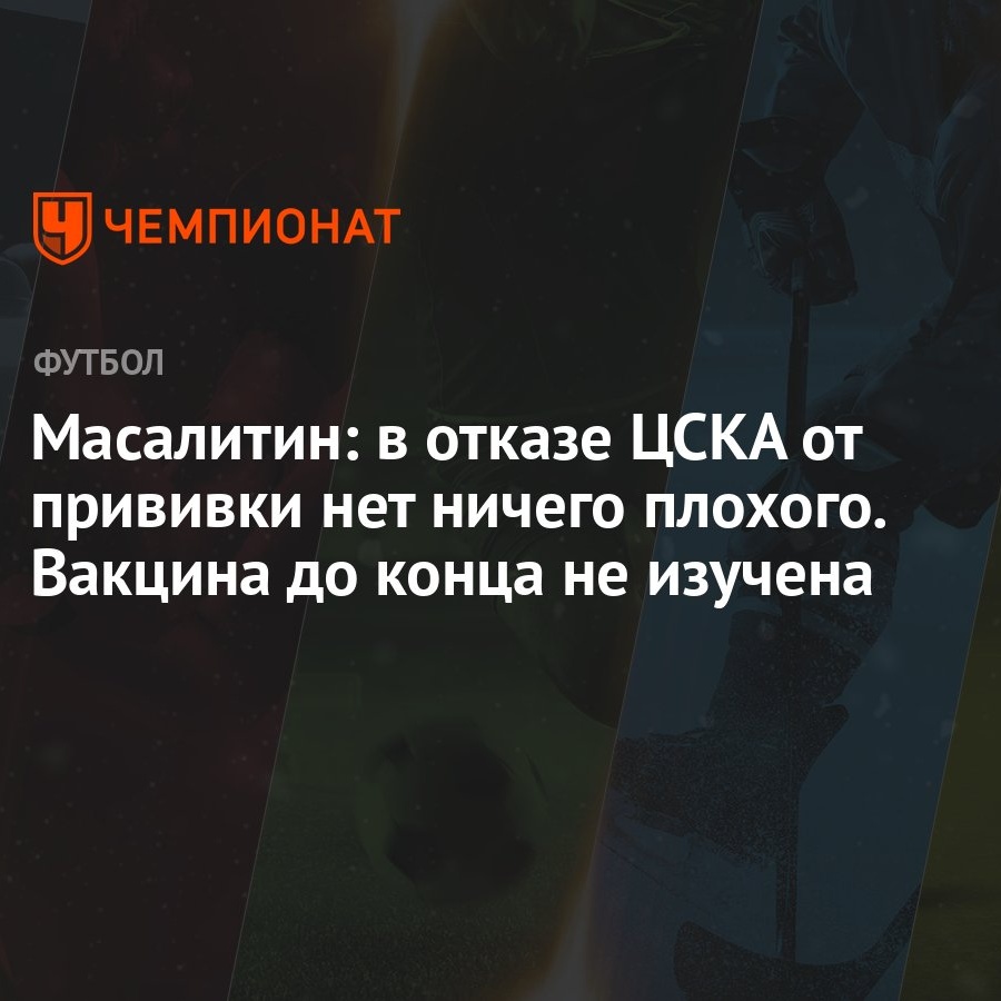 Масалитин: в отказе ЦСКА от прививки нет ничего плохого. Вакцина до конца  не изучена - Чемпионат