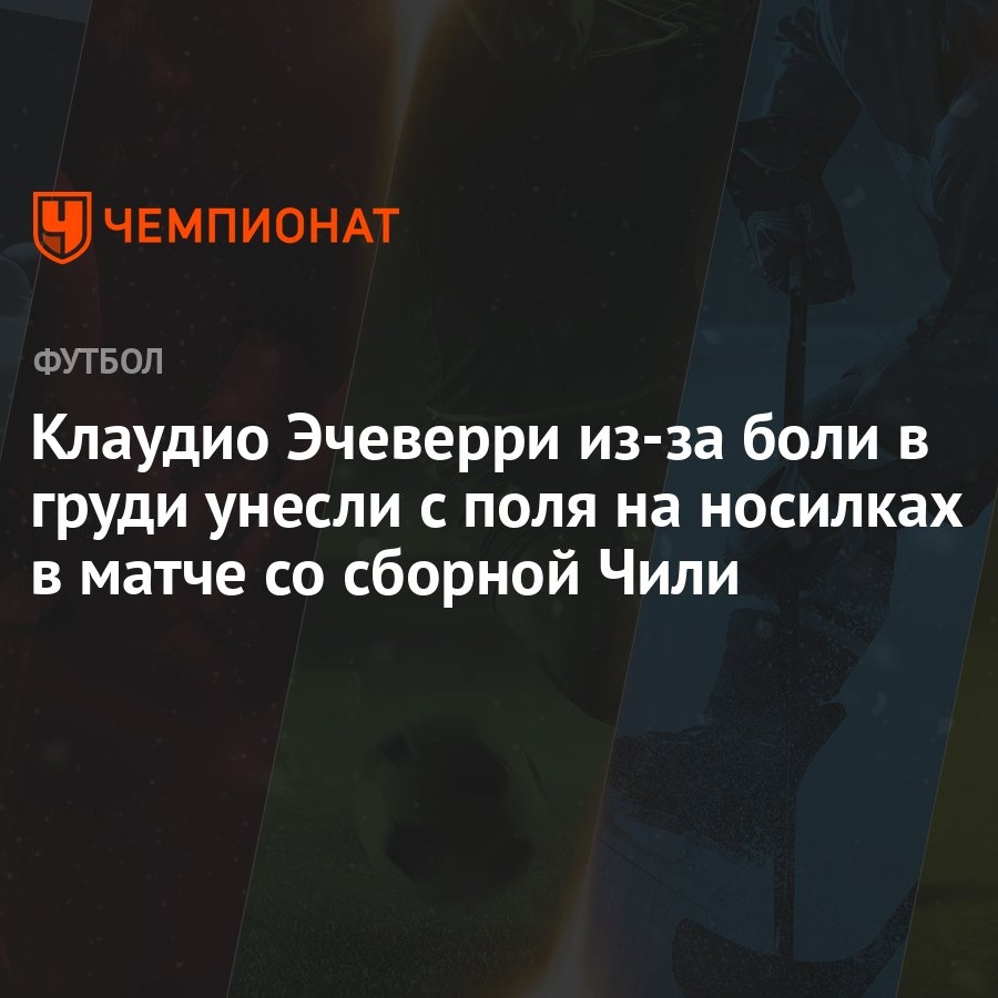 Клаудио Эчеверри из-за боли в груди унесли с поля на носилках в матче со  сборной Чили - Чемпионат