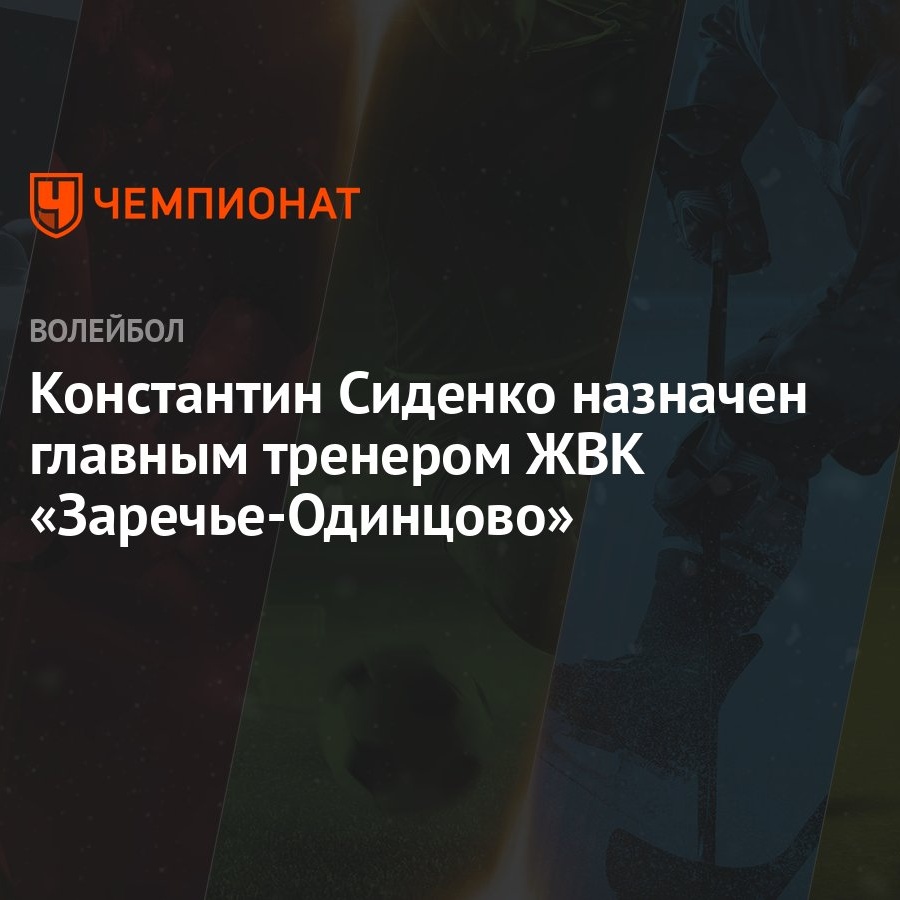 Константин Сиденко назначен главным тренером ЖВК «Заречье-Одинцово» -  Чемпионат