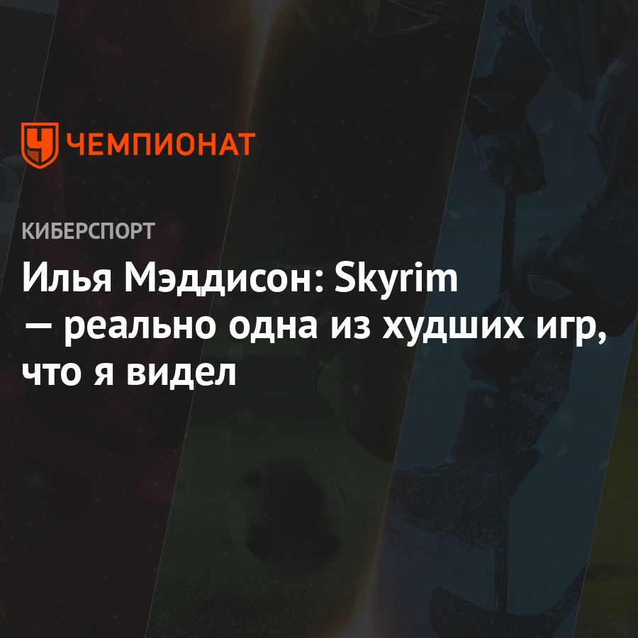 Илья Мэддисон: Skyrim — реально одна из худших игр, что я видел - Чемпионат