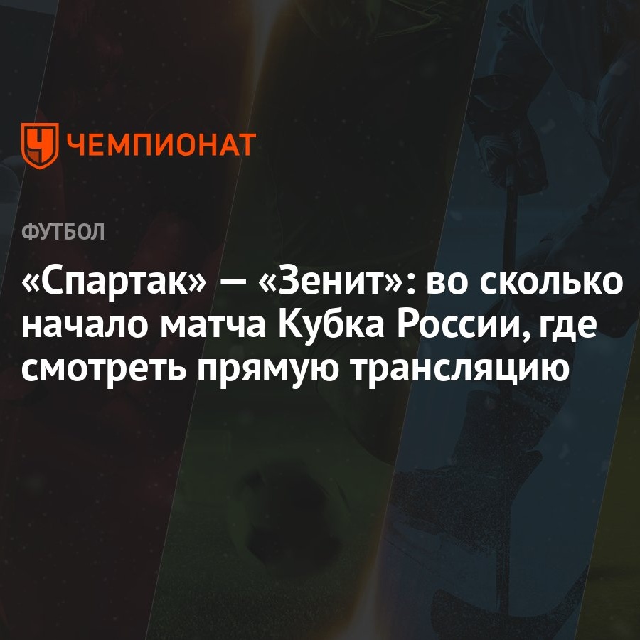 Спартак» — «Зенит»: во сколько начало матча Кубка России, где смотреть  прямую трансляцию - Чемпионат