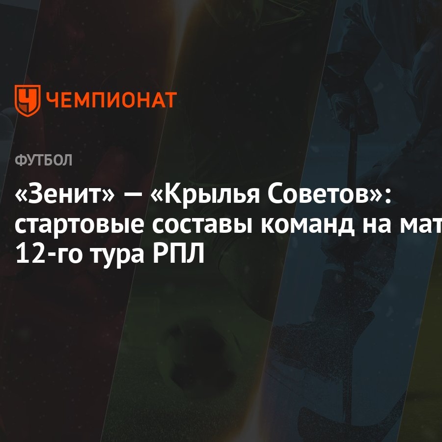 Зенит» — «Крылья Советов»: стартовые составы команд на матч 12-го тура РПЛ  - Чемпионат