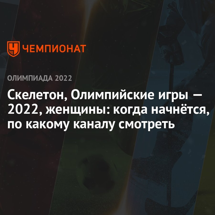 Зимние Олимпийские игры — 2022, Пекин, скелетон, женщины: когда начало, где  смотреть прямой эфир - Чемпионат