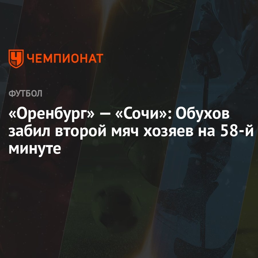 Оренбург» — «Сочи»: Обухов забил второй мяч хозяев на 58-й минуте -  Чемпионат