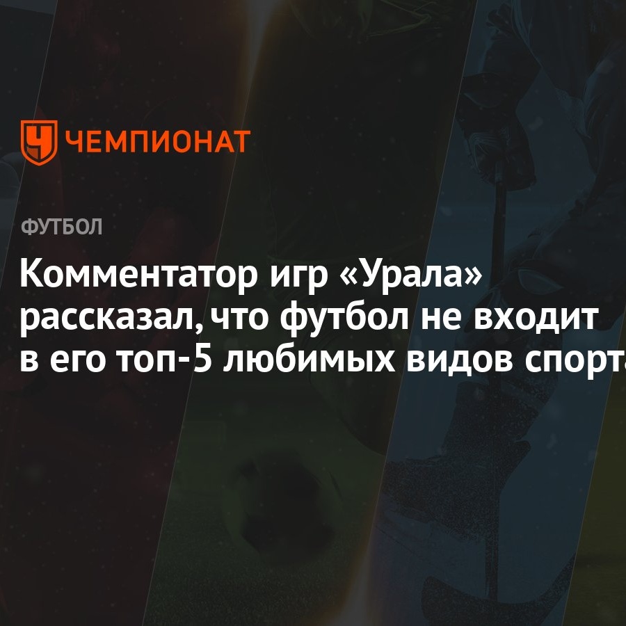 Комментатор игр «Урала» рассказал, что футбол не входит в его топ-5 любимых  видов спорта - Чемпионат