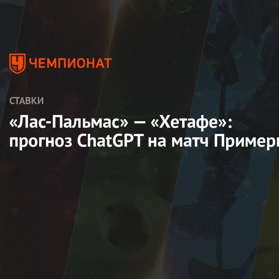 Лас-Пальмас» — «Хетафе»: прогноз ChatGPT на матч Примеры - Чемпионат