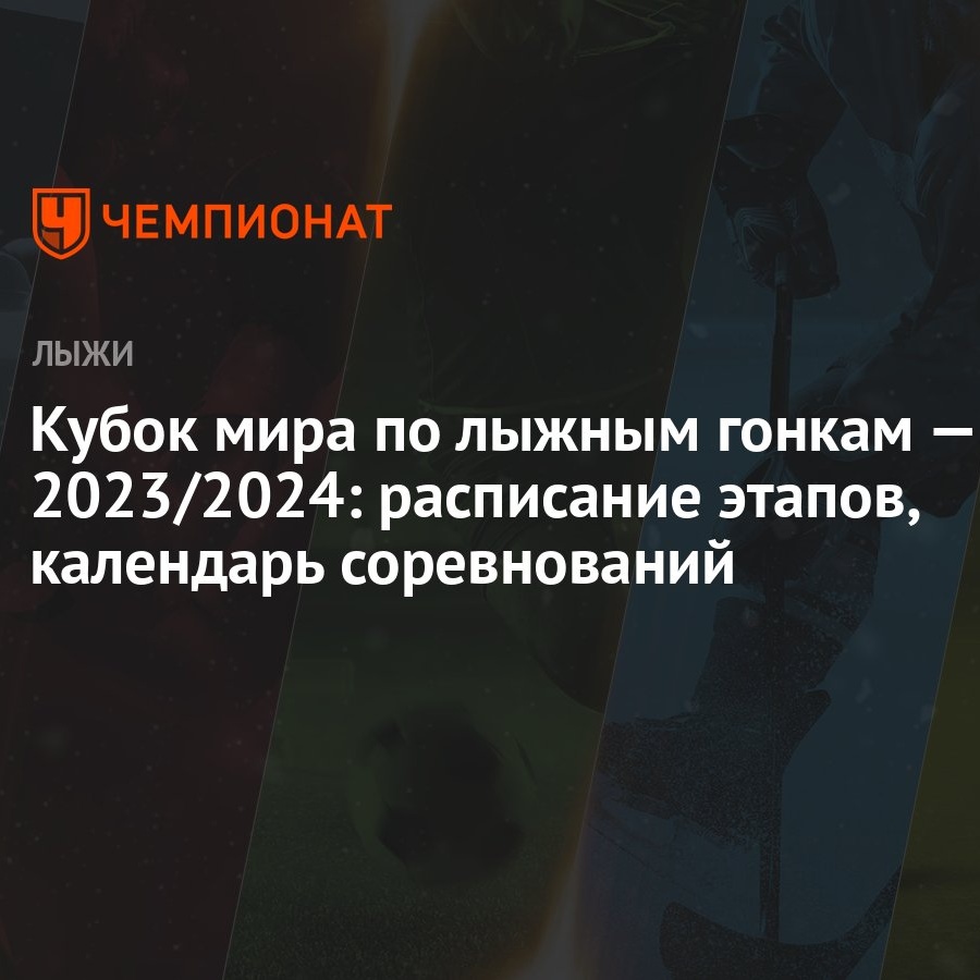 Кубок мира по лыжным гонкам — 2023/2024: расписание этапов, календарь  соревнований - Чемпионат