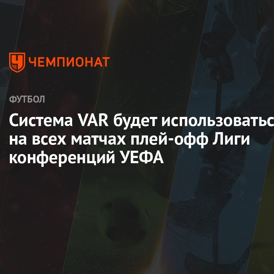 Система VAR будет использоваться на всех матчах плей-офф Лиги конференций  УЕФА - Чемпионат