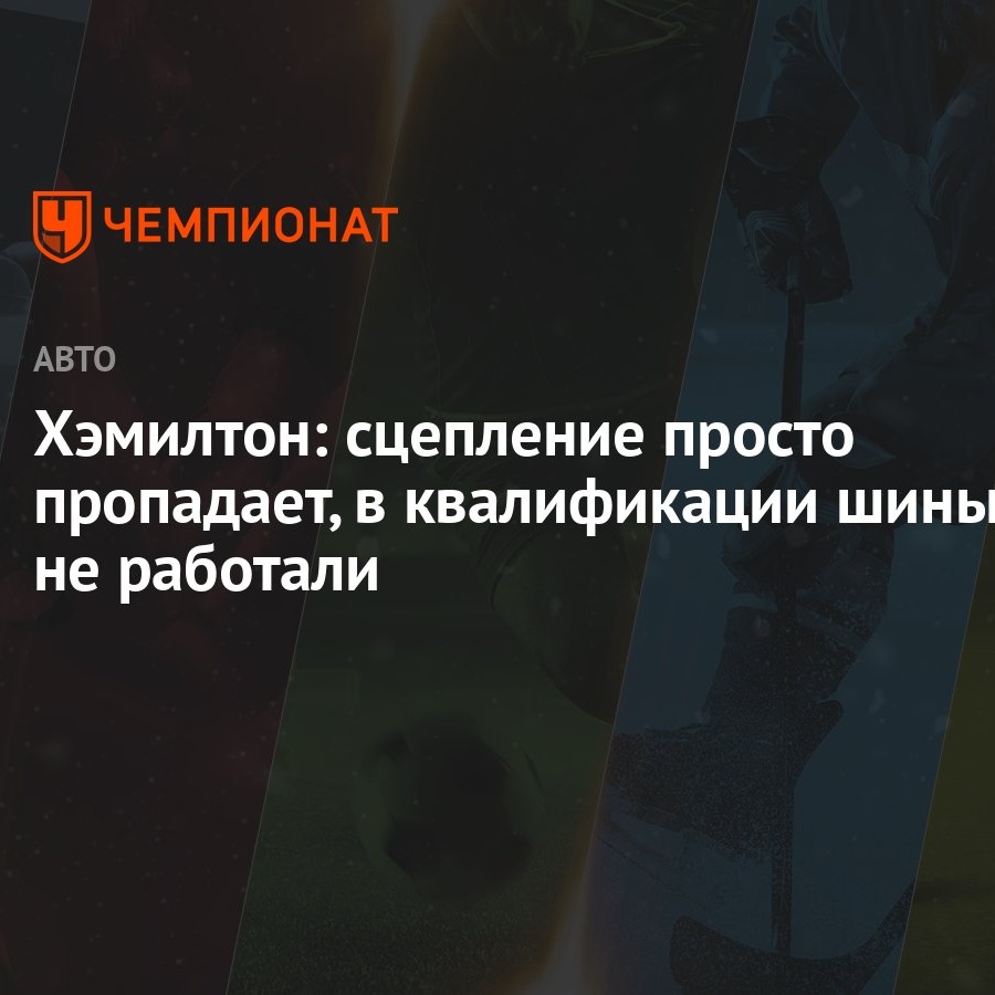 Хэмилтон: сцепление просто пропадает, в квалификации шины не работали -  Чемпионат