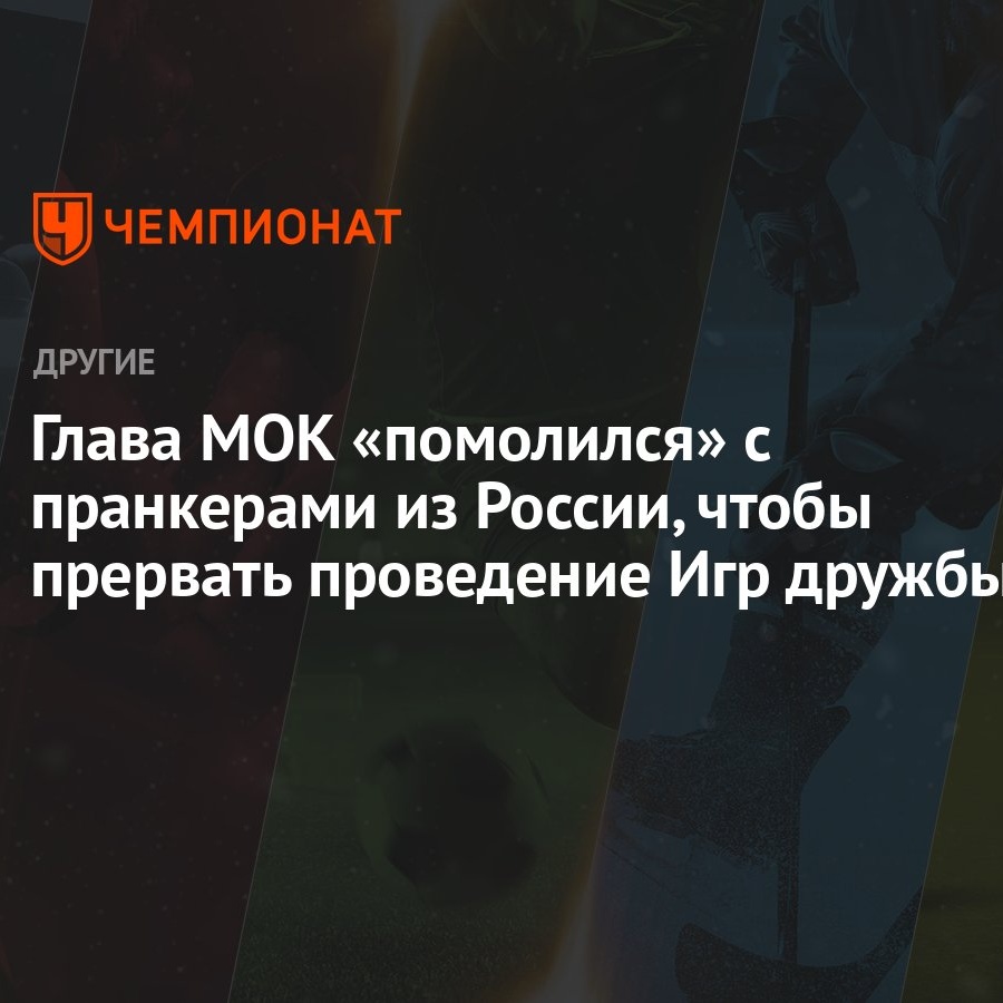 Глава МОК «помолился» с пранкерами из России, чтобы прервать проведение Игр  дружбы - Чемпионат