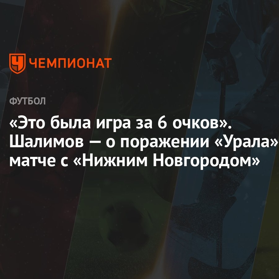 Это была игра за 6 очков». Шалимов — о поражении «Урала» в матче с «Нижним  Новгородом» - Чемпионат