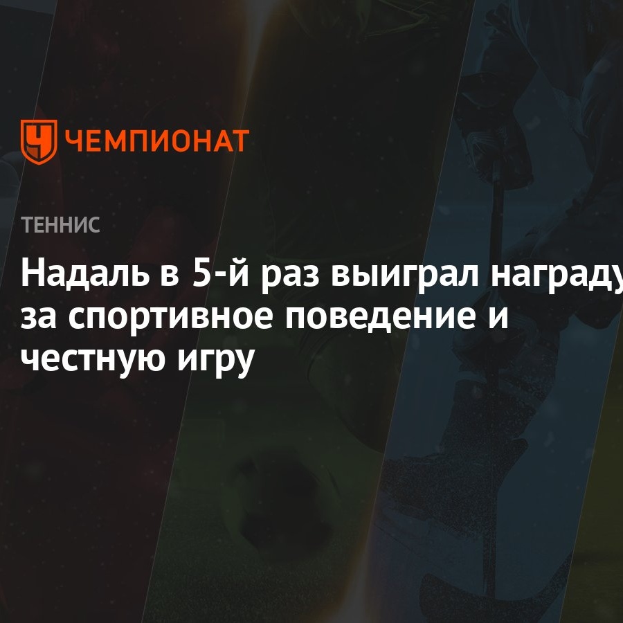 Надаль в 5-й раз выиграл награду за спортивное поведение и честную игру -  Чемпионат