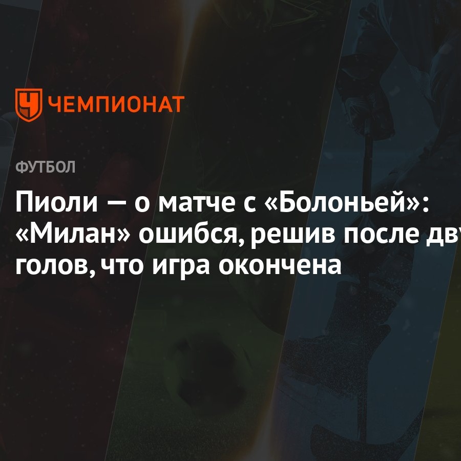 Пиоли — о матче с «Болоньей»: «Милан» ошибся, решив после двух голов, что игра  окончена - Чемпионат