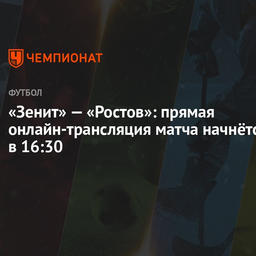 Зенит» — «Ростов»: прямая онлайн-трансляция матча начнётся в 16:30 -  Чемпионат