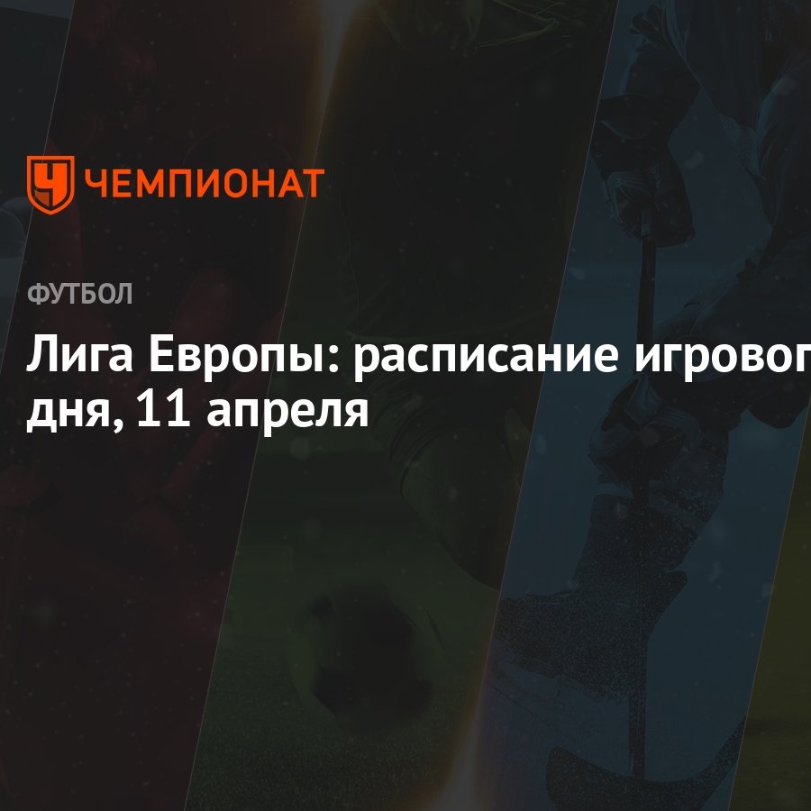 Лига Европы: расписание игрового дня, 11 апреля - Чемпионат