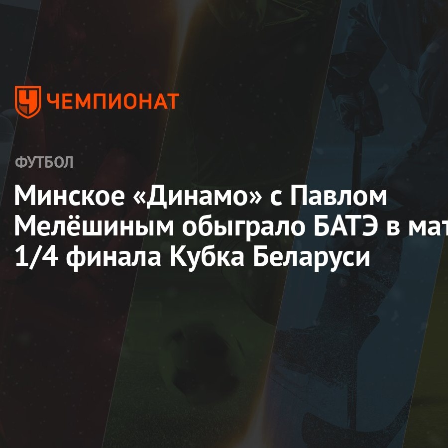 Минское «Динамо» с Павлом Мелёшиным обыграло БАТЭ в матче 1/4 финала Кубка  Беларуси - Чемпионат