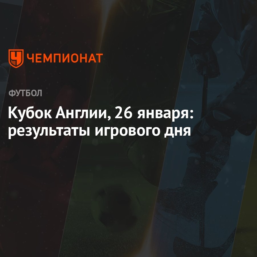 Кубок Англии, 26 января: результаты игрового дня - Чемпионат