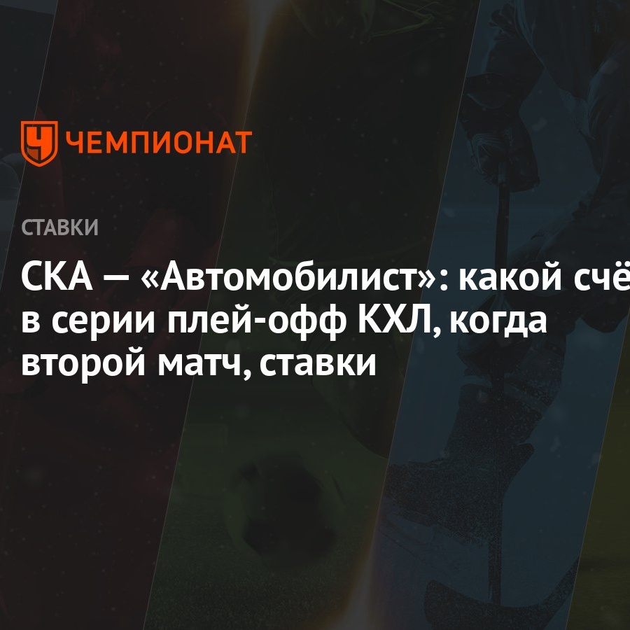 СКА — «Автомобилист»: какой счёт в серии плей-офф КХЛ, когда второй матч,  ставки - Чемпионат