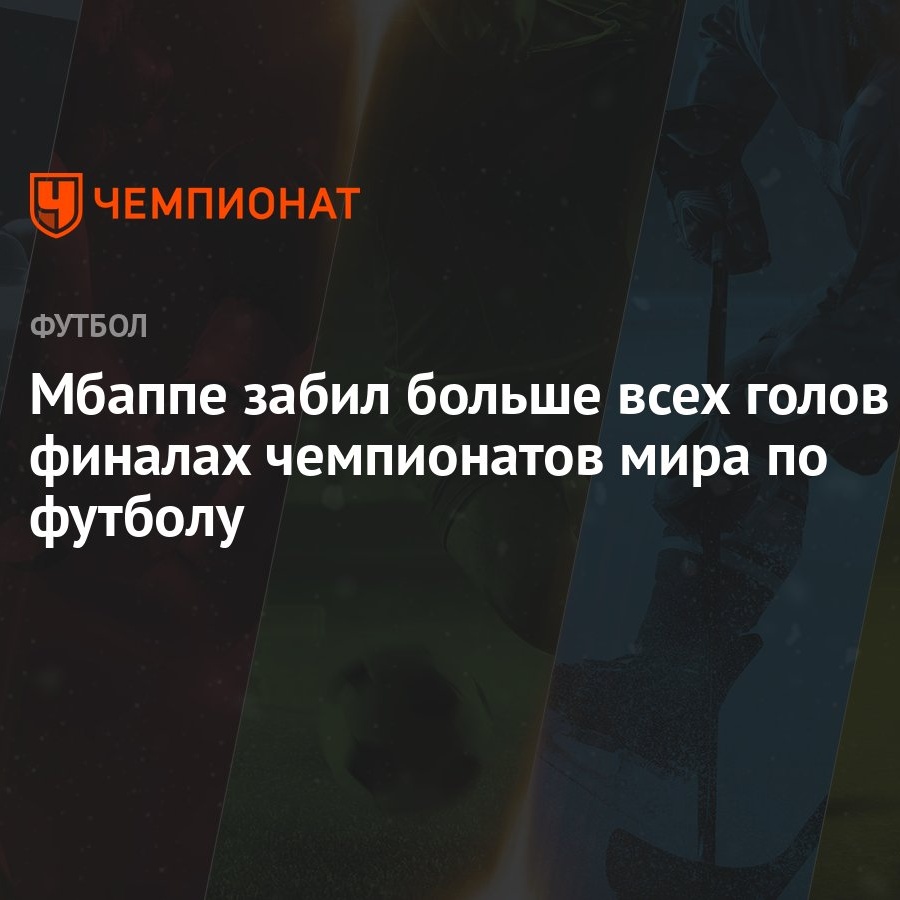 Мбаппе забил больше всех голов в финалах чемпионатов мира по футболу