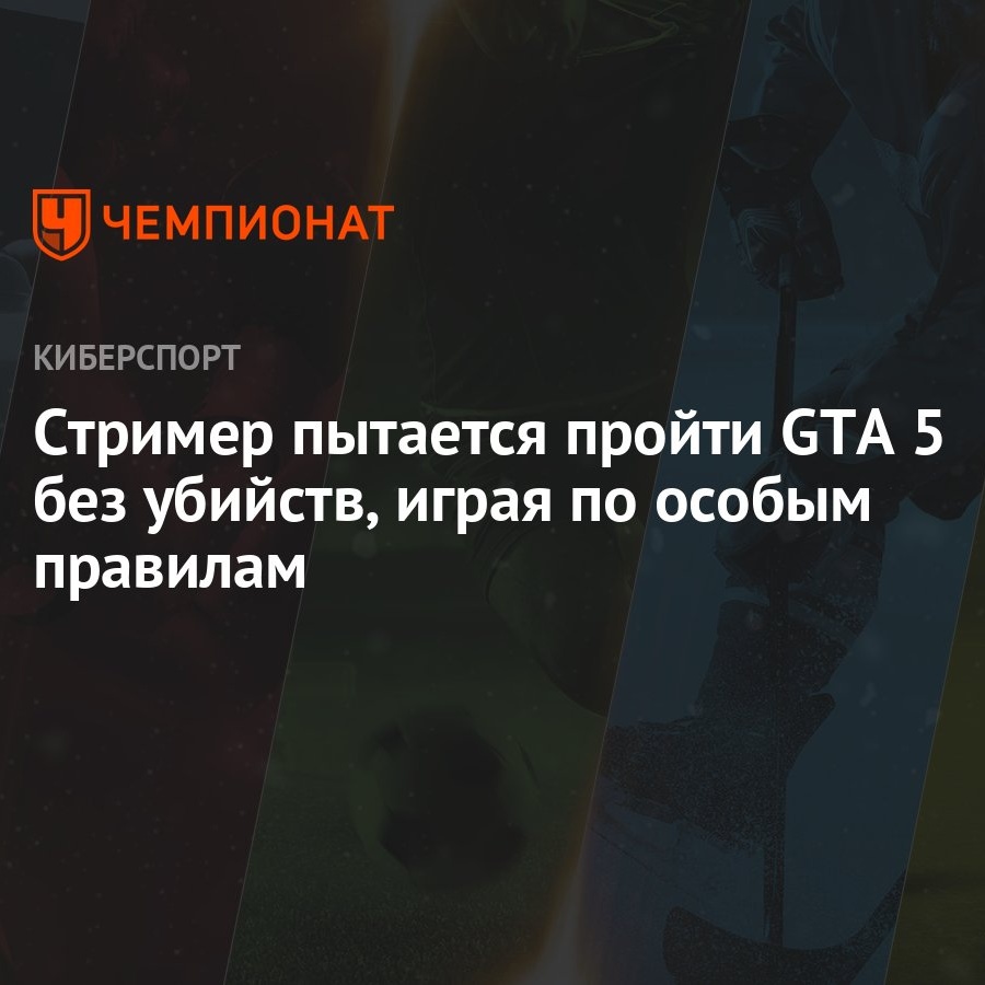 Стример пытается пройти GTA 5 без убийств, играя по особым правилам -  Чемпионат