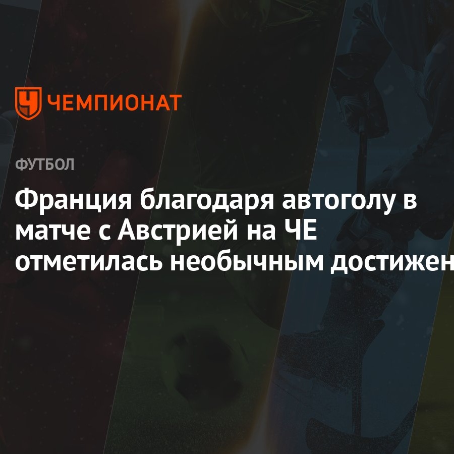 Франция благодаря автоголу в матче с Австрией на ЧЕ отметилась необычным  достижением