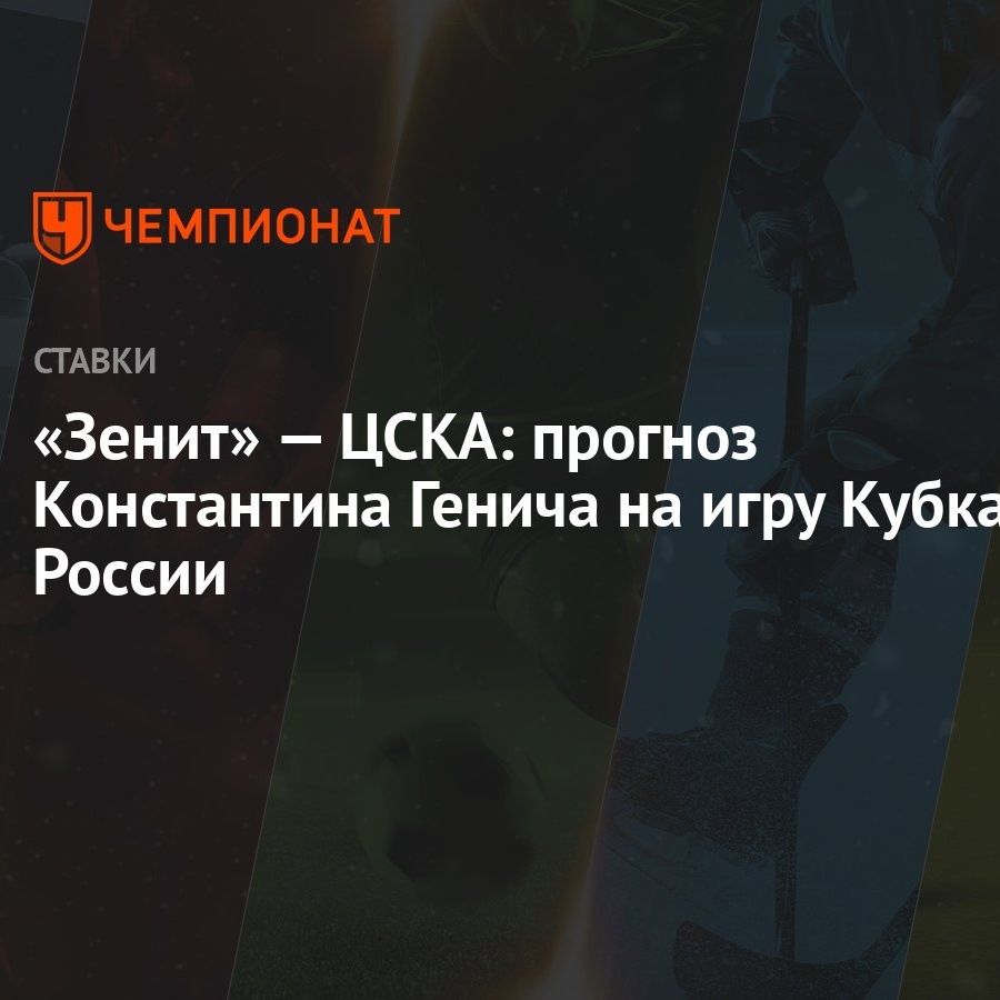 Зенит» — ЦСКА: прогноз Константина Генича на игру Кубка России - Чемпионат