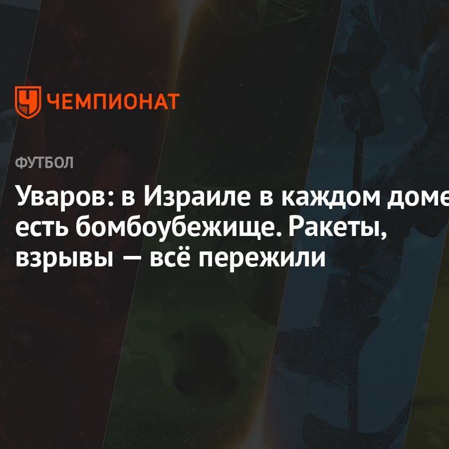 Уваров: в Израиле в каждом доме есть бомбоубежище. Ракеты, взрывы — всё  пережили - Чемпионат