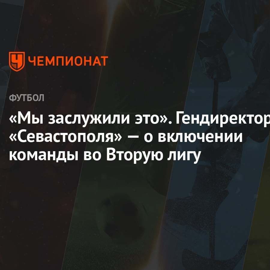 Мы заслужили это». Гендиректор «Севастополя» — о включении команды во  Вторую лигу - Чемпионат