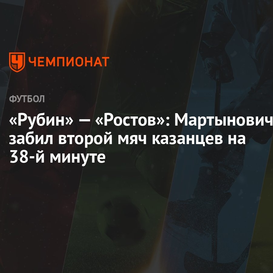 Рубин» — «Ростов»: Мартынович забил второй мяч казанцев на 38-й минуте -  Чемпионат