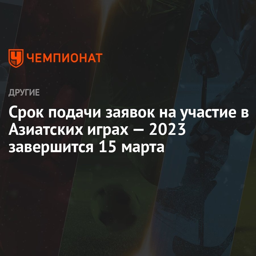 Срок подачи заявок на участие в Азиатских играх — 2023 завершится 15 марта  - Чемпионат