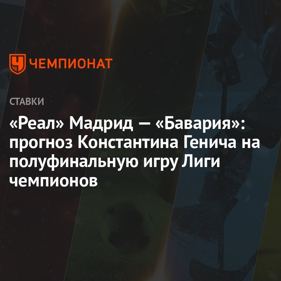 Реал» Мадрид — «Бавария»: прогноз Константина Генича на полуфинальную игру  Лиги чемпионов - Чемпионат