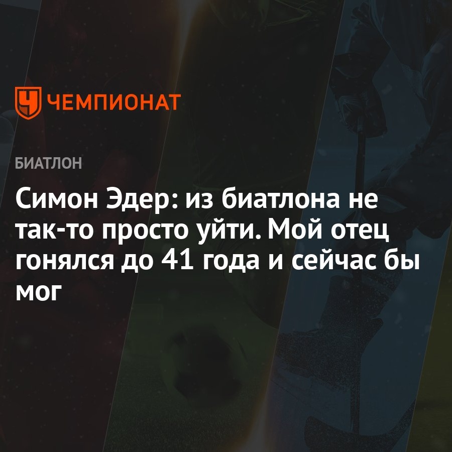 Симон Эдер: из биатлона не так-то просто уйти. Мой отец гонялся до 41 года  и сейчас бы мог - Чемпионат