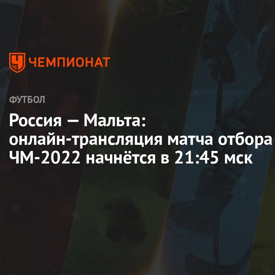 Россия — Мальта: онлайн-трансляция матча, отбор ЧМ-2022, время начала, где  смотреть онлайн Россия — Мальта - Чемпионат