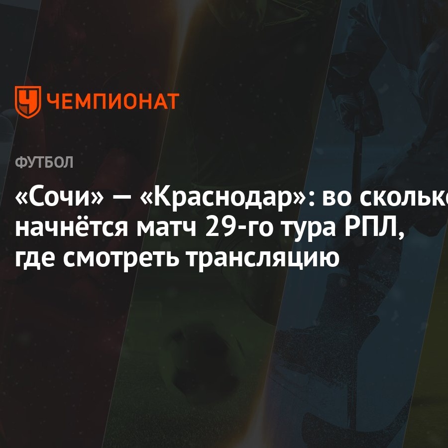 «Сочи» — «Краснодар»: во сколько начнётся матч 29-го тура РПЛ, где смотреть  трансляцию