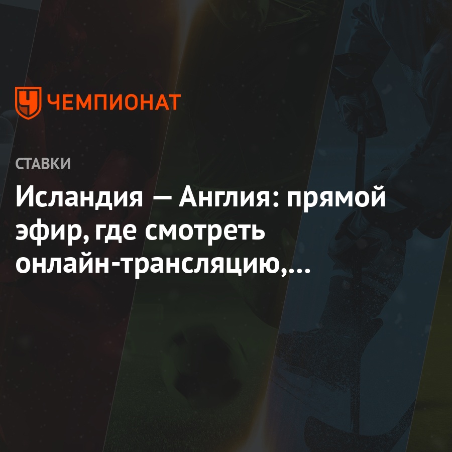 Исландия — Англия: прямой эфир, где смотреть онлайн-трансляцию, по какому  каналу покажут - Чемпионат