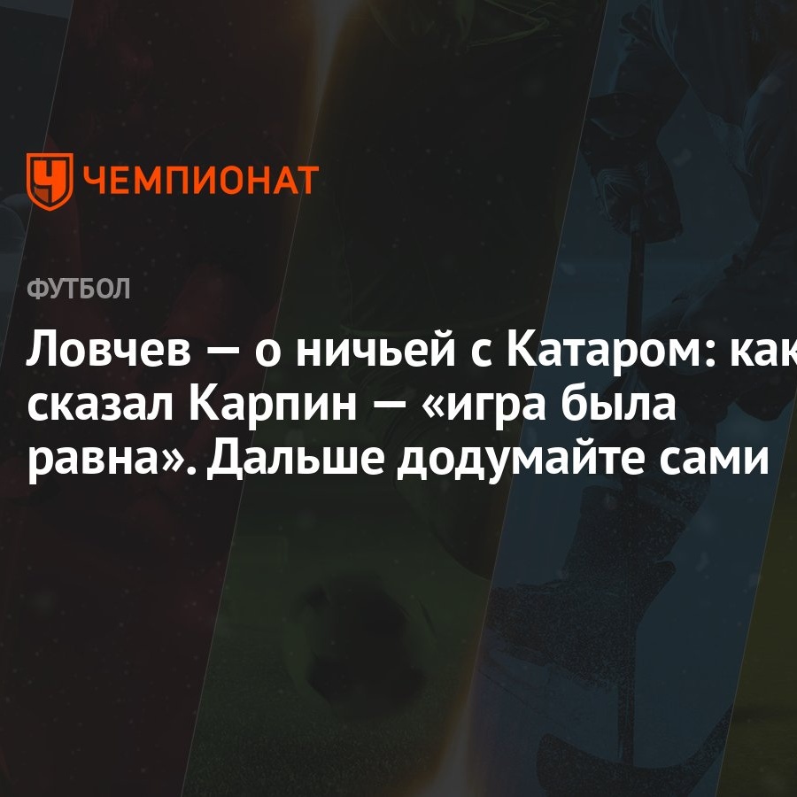 Ловчев — о ничьей с Катаром: как сказал Карпин — «игра была равна». Дальше  додумайте сами - Чемпионат