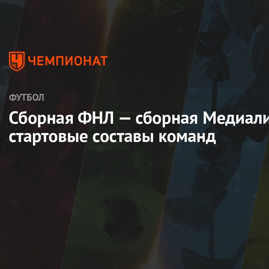 Сборная ФНЛ — сборная Медиалиги: стартовые составы команд - Чемпионат